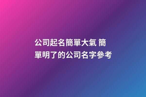 公司起名簡單大氣 簡單明了的公司名字參考-第1張-公司起名-玄機派